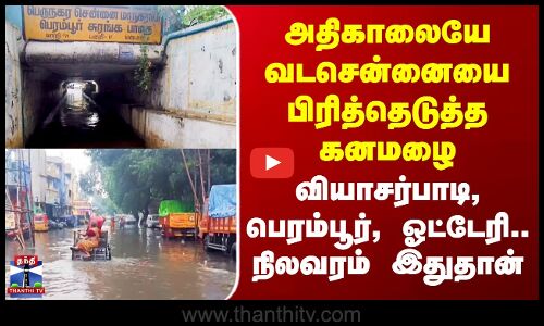 Chennai Rain | அதிகாலையே வடசென்னையை பிரித்தெடுத்த கனமழை - நிலவரம் இதுதான்..