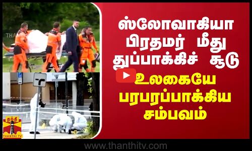 ஸ்லோவாகியா பிரதமர் மீது துப்பாக்கிச் சூடு...உலகையே பரபரப்பாக்கிய சம்பவம்