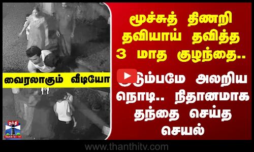 Kerala | மூச்சுத் திணறி தவித்த 3 மாத குழந்தை..  குடும்பமே அலறிய நொடி.. நிதானமாக தந்தை செய்த செயல்