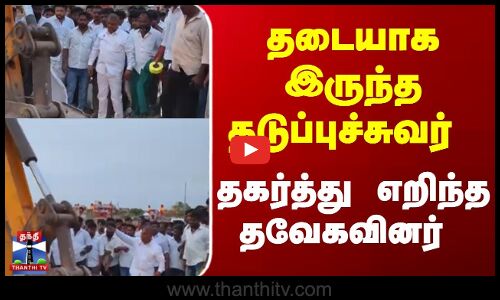 தடையாக இருந்த தடுப்புச்சுவர் தகர்த்து எறிந்த தவேகவினர்