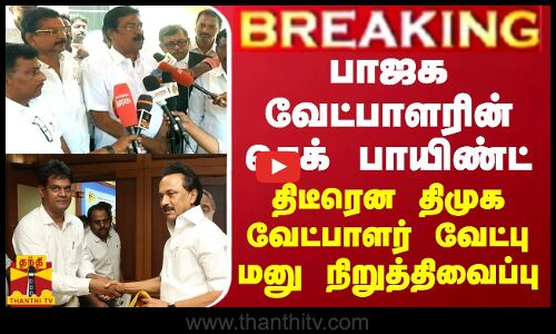 BREAKING || பாஜக வேட்பாளரின் செக் பாயிண்ட்... திடீரென திமுக வேட்பாளர் வேட்பு மனு நிறுத்திவைப்பு