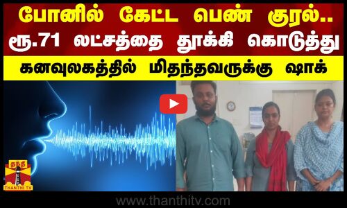 போனில் கேட்ட பெண் குரல்..ரூ.71 லட்சத்தை தூக்கி கொடுத்து கனவுலகத்தில் மிதந்தவருக்கு ஷாக்