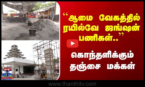 ஆமை வேகத்தில் ரயில்வே ஜங்ஷன் பணிகள் | கொந்தளிக்கும்  தஞ்சை மக்கள்