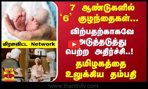 7 ஆண்டுகளில் `6; குழந்தைகள்- விற்பதற்காகவே அடுத்தடுத்து பெற்ற அதிர்ச்சி..! தமிழகத்தை உலுக்கிய தம்பதி