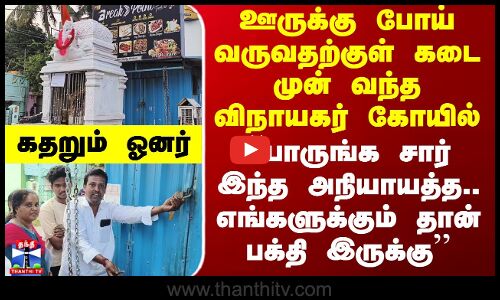 ஊருக்கு போய் வருவதற்குள் கடை முன் வந்த விநாயகர் கோயில்.. கதறும் ஓனர்