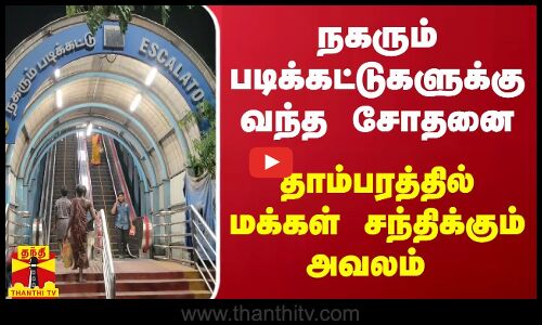 நகரும் படிக்கட்டுகளுக்கு வந்த சோதனை  - சென்னை தாம்பரத்தில் மக்கள் சந்திக்கும் அவலம்