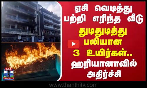 ஏசி வெடித்து துடிதுடித்து பலியான 3 உயிர்கள்.. ஹரியானாவில் அதிர்ச்சி