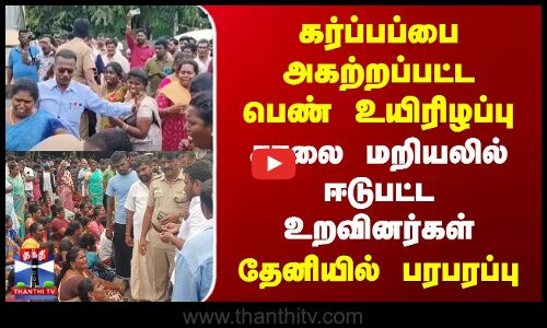 கர்ப்பப்பை அகற்றப்பட்ட பெண் உயிரிழப்பு | தேனியில் சாலை மறியலில் ஈடுபட்ட உறவினர்கள்