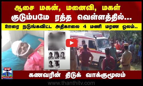 ஆசை மகன், மனைவி, மகள் ரத்த வெள்ளத்தில்... ஊரை நடுங்கவிட்ட மரண ஓலம்.. கணவரின் திடுக் வாக்குமூலம்