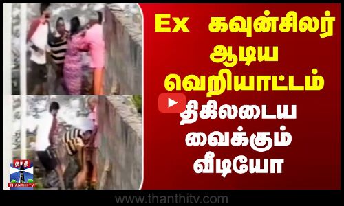 Ex கவுன்சிலர் ஆடிய வெறியாட்டம் - திகிலடைய வைக்கும் வீடியோ