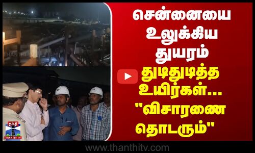 Chennai | Ennore | சென்னையை உலுக்கிய துயரம்...துடிதுடித்த உயிர்கள் - விசாரணை தொடரும்