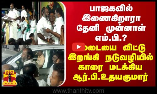 பாஜகவில் இணைகிறாரா தேனி முன்னாள் எம்.பி.? மேடையை விட்டு திடீரென இறங்கி காரை மடக்கிய ஆர்.பி.உதயகுமார்
