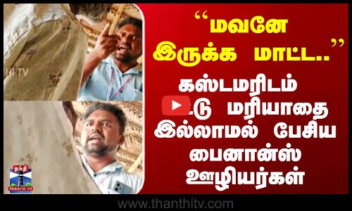 `மவனே இருக்க மாட்ட.. - கஸ்டமரிடம் மட்டு மரியாதை இல்லாமல் பேசிய பைனான்ஸ் ஊழியர்கள்