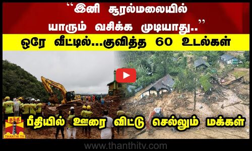 ``இனி சூரல்மலையில் வசிக்க முடியாது.. ஒரே வீட்டில்...குவித்த 60 உடல்கள் -ஊரை விட்டு செல்லும் மக்கள்