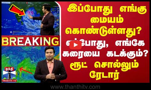 🔴LIVE : இப்போது எங்கு மையம் கொண்டுள்ளது? - எப்போது, எங்கே கரையை கடக்கும்? - ரூட் சொல்லும் ரேடார்
