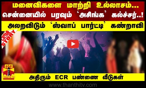மனைவிகளை மாற்றி உல்லாசம்... சென்னையில் பரவும் கல்ச்சர்..! அலறவிடும் `ஸ்வாப் பார்ட்டி கண்றாவி