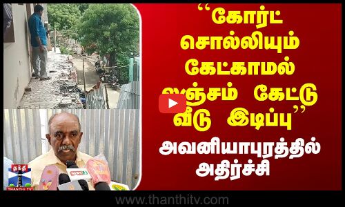 ``கோர்ட் சொல்லியும் கேட்காமல் லஞ்சம் கேட்டு வீடு இடிப்பு - பரபரப்பு புகார்