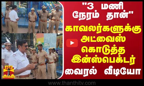 3 மணி நேரம் தான்.. காவலர்களுக்கு அட்வைஸ் கொடுத்த இன்ஸ்பெக்டர்.. வைரல் வீடியோ
