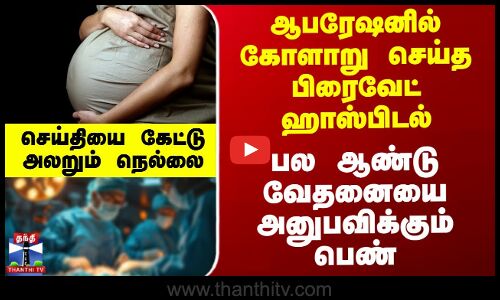 ஆபரேஷனில் கோளாறு செய்த பிரைவேட் ஹாஸ்பிடல் - பல ஆண்டு வேதனையை அனுபவிக்கும் பெண்