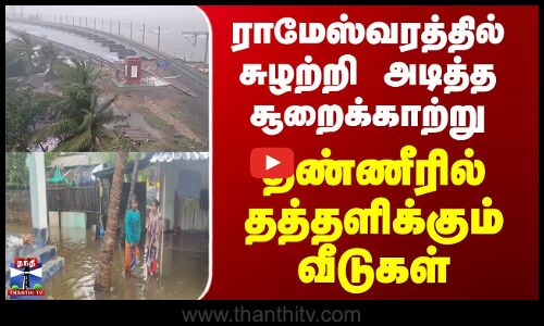 Ramanathapuram |  ராமேஸ்வரத்தில் சுழற்றி அடித்த சூறைக்காற்று, தண்ணீரில் தத்தளிக்கும் வீடுகள்