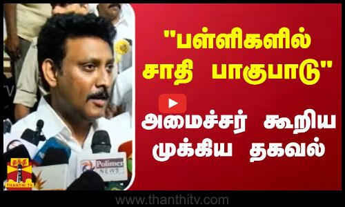 பள்ளிகளில் சாதி பாகுபாடு   - அமைச்சர் கூறிய முக்கிய தகவல்