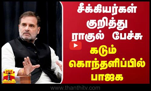 சீக்கியர்கள் குறித்து ராகுல் பேச்சு - கடும் கொந்தளிப்பில் பாஜக