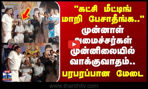 கட்சி மீட்டிங் மாறி பேசாதீங்க.. - முன்னாள் அமைச்சர்கள் முன்னிலையில் வாக்குவாதம்..
