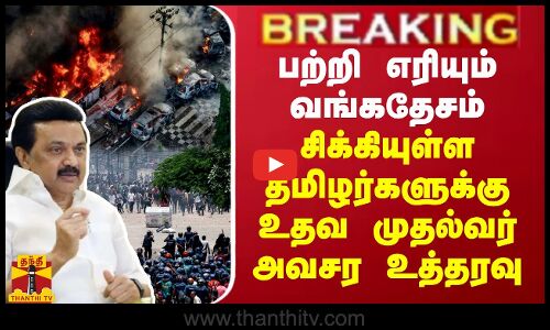 BREAKING || பற்றி எரியும் வங்கதேசம்... சிக்கியுள்ள தமிழர்களுக்கு உதவ முதல்வர் அவசர உத்தரவு