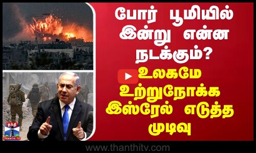 போர் பூமியில் இன்று என்ன நடக்கும்? உலகமே உற்றுநோக்க இஸ்ரேல் எடுத்த முடிவு