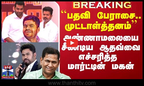 அண்ணாமலையை சீண்டிய ஆதவ்வை எச்சரித்த மார்ட்டின் மகன்