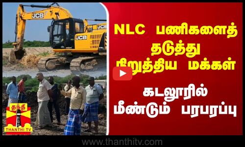 NLC பணிகளைத் தடுத்து நிறுத்திய மக்கள் - கடலூரில் மீண்டும் பரபரப்பு