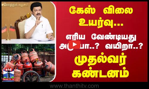கேஸ் விலை உயர்வு...! எரிய வேண்டியது அடுப்பா..? வயிறா..? - முதல்வர் கண்டனம்