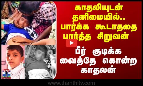 பார்க்க கூடாததை பார்த்த சிறுவன் - பீர் குடிக்க வைத்தே கொன்ற காதலன்