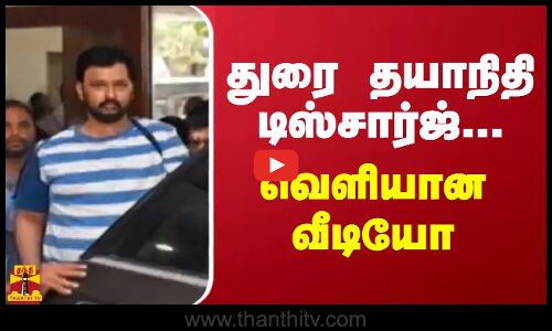 துரை தயாநிதி டிஸ்சார்ஜ்... வெளியான வீடியோ | durai dayanidhi