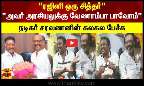 ரஜினி ஒரு சித்தர்.. அவர் அரசியலுக்கு வேணாம்பா பாவோம்.. நடிகர் சரவணனின் கலகல பேச்சு