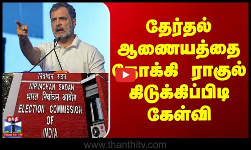 தேர்தல் ஆணையத்தை நோக்கி ராகுல் கிடுக்கிப்பிடி கேள்வி