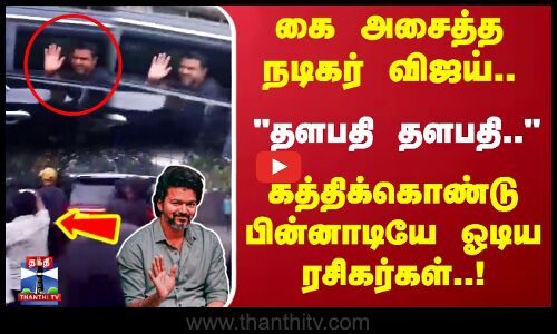 கை அசைத்த நடிகர் விஜய்..தளபதி தளபதி.. கத்திக்கொண்டு பின்னாடியே ஓடிய ரசிகர்கள்..!