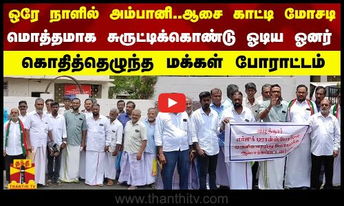 ஒரே நாளில் அம்பானி..ஆசை காட்டி மோசடி..மொத்தமாக சுருட்டிக்கொண்டு ஓடிய ஓனர்...மக்கள் போராட்டம்