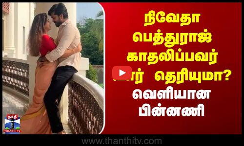 நிவேதா பெத்துராஜ் காதலிப்பவர் யார் தெரியுமா? - வெளியான பின்னணி