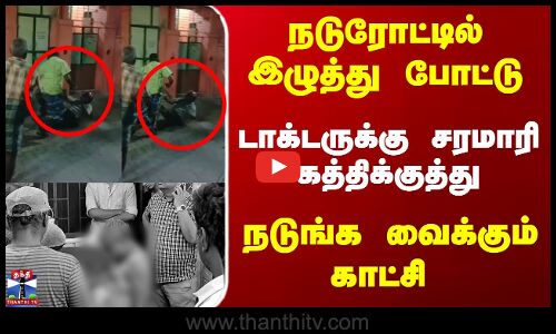 நடுரோட்டில் டாக்டருக்கு சரமாரி கத்திக்குத்து - நடுங்க வைக்கும் காட்சி