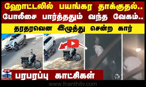 ஹோட்டலில் பயங்கர தாக்குதல்..போலீசை பார்த்ததும் வந்த வேகம்..தரதரவென இழுத்து சென்ற கார்
