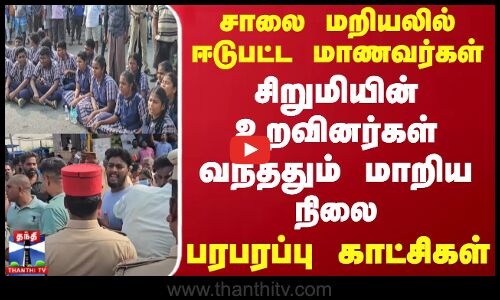சாலை மறியலில் ஈடுபட்ட மாணவர்கள்.. சிறுமியின் உறவினர்கள் வந்ததும் மாறிய நிலை - பரபரப்பு காட்சிகள்