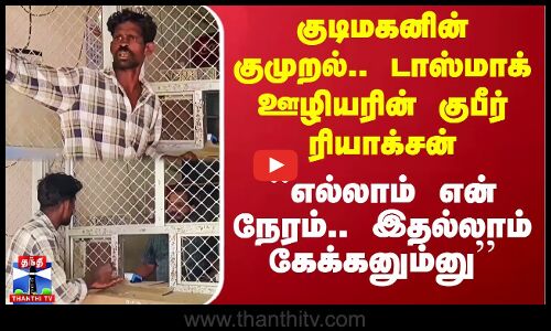 குடிமகனின் குமுறல்..``எல்லாம் என் நேரம்..இதல்லாம் கேக்கனும்னு- டாஸ்மாக் ஊழியரின் குபீர் ரியாக்சன்