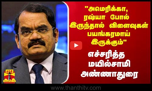 அமெரிக்கா, ரஷ்யா போல் இருந்தால் விளைவுகள் பயங்கரமாய் இருக்கும் - எச்சரித்த மயில்சாமி அண்ணாதுரை