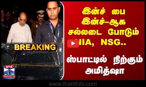 இன்ச் பை இன்ச்-ஆக சல்லடை போடும் NIA, NSG.. ஸ்பாட்டில் நிற்கும் அமித்ஷா