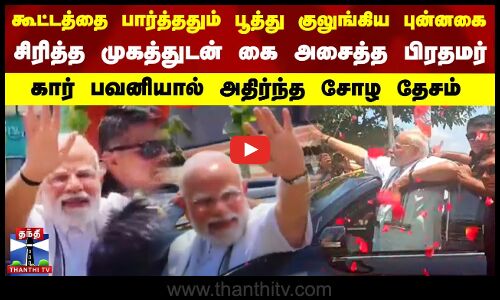 கூட்டத்தை பார்த்ததும் பூத்து குலுங்கிய புன்னகை... அதிர்ந்த சோழ தேசம்