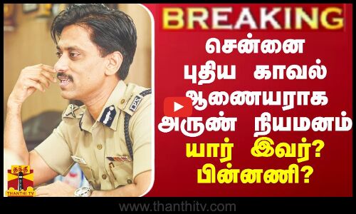 BREAKING || சென்னை புதிய காவல் ஆணையராக அருண் நியமனம்...யார் இவர்? பின்னணி?