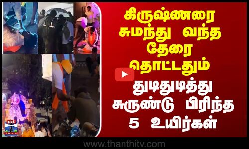 கிருஷ்ணரை சுமந்து வந்த தேரை தொட்டதும் துடிதுடித்து சுருண்டு பிரிந்த 5 உயிர்கள்