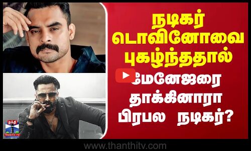 நடிகர் டொவினோவை புகழ்ந்ததால் மேனேஜரை தாக்கினாரா பிரபல நடிகர்?