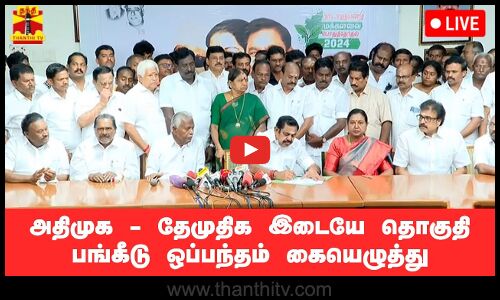 🔴LIVE : அதிமுக - தேமுதிக இடையே தொகுதி பங்கீடு ஒப்பந்தம் கையெழுத்து